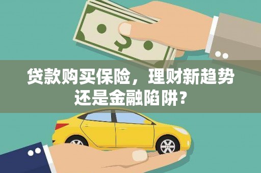峨边贷款购买保险，理财新趋势还是金融陷阱？