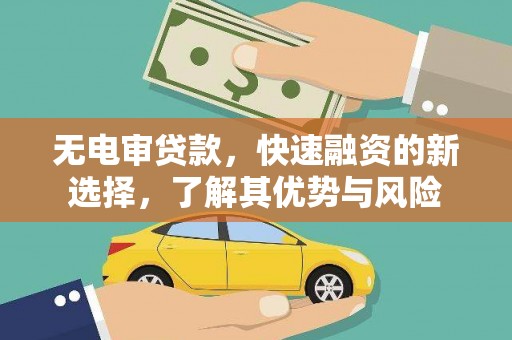 忻府无电审贷款，快速融资的新选择，了解其优势与风险