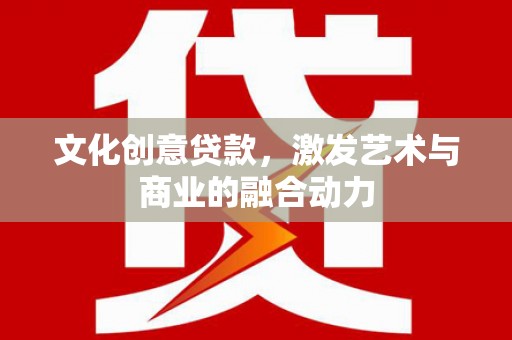 新泰文化创意贷款，激发艺术与商业的融合动力