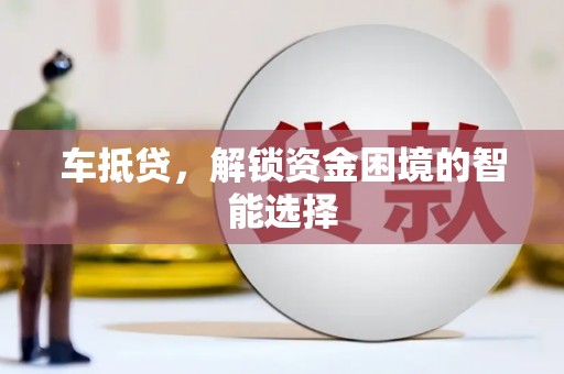 新洲车抵贷，解锁资金困境的智能选择