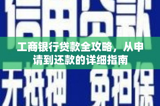 柳东工商银行贷款全攻略，从申请到还款的详细指南