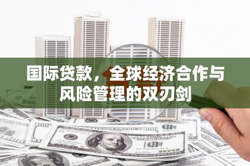 淄博国际贷款，全球经济合作与风险管理的双刃剑