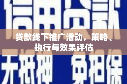 资溪贷款线下推广活动，策略、执行与效果评估