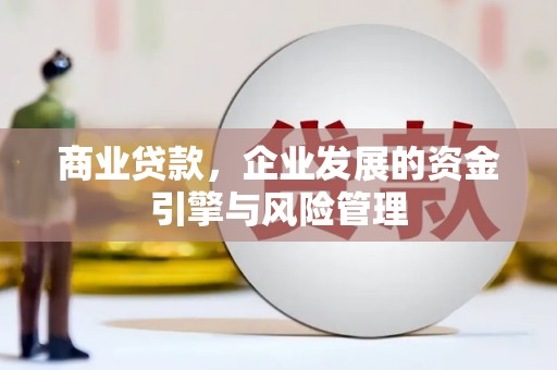 四平商业贷款，企业发展的资金引擎与风险管理