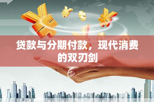 湖西贷款与分期付款，现代消费的双刃剑