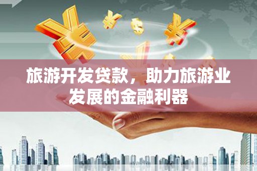 沐川旅游开发贷款，助力旅游业发展的金融利器