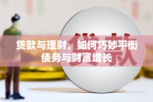 清浦贷款与理财，如何巧妙平衡债务与财富增长
