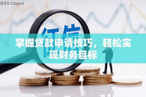 滦南掌握贷款申请技巧，轻松实现财务目标