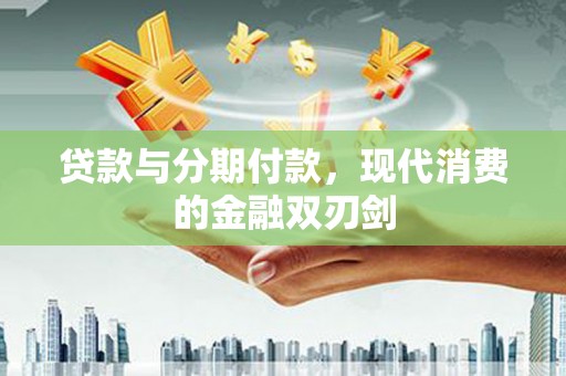 泗阳贷款与分期付款，现代消费的金融双刃剑