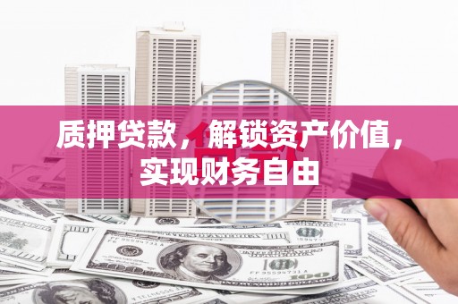 东方质押贷款，解锁资产价值，实现财务自由