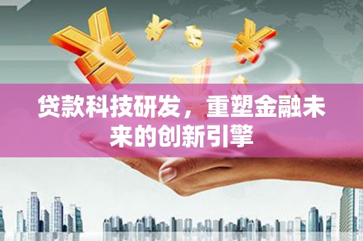 万载贷款科技研发，重塑金融未来的创新引擎