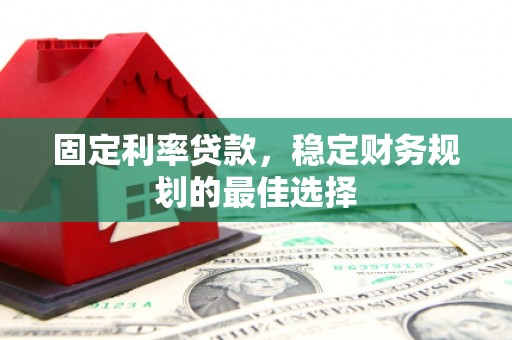 保定固定利率贷款，稳定财务规划的最佳选择