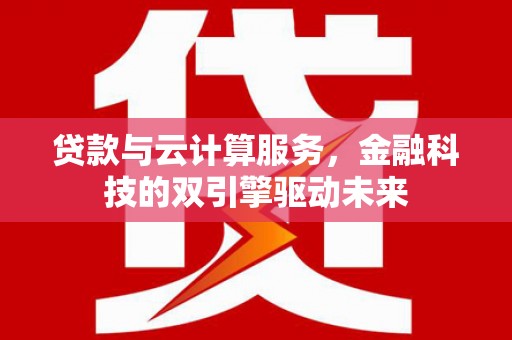 兴宾贷款与云计算服务，金融科技的双引擎驱动未来