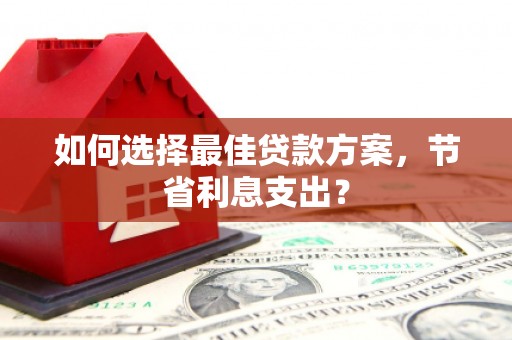张家界如何选择最佳贷款方案，节省利息支出？