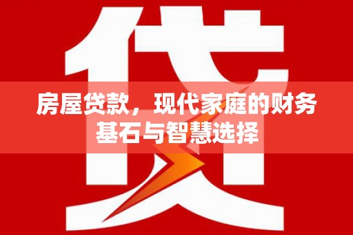 灵山房屋贷款，现代家庭的财务基石与智慧选择