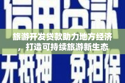 新园旅游开发贷款助力地方经济，打造可持续旅游新生态