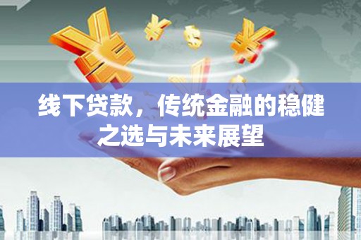 琼中线下贷款，传统金融的稳健之选与未来展望