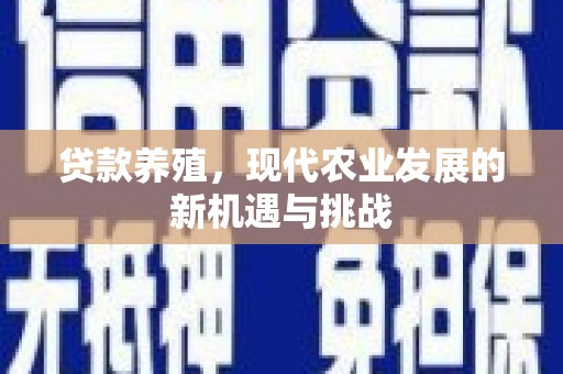 隆回贷款养殖，现代农业发展的新机遇与挑战