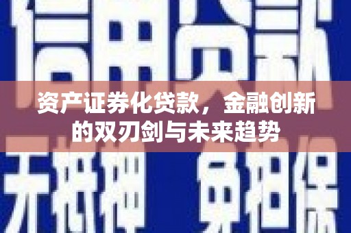 正安资产证券化贷款，金融创新的双刃剑与未来趋势