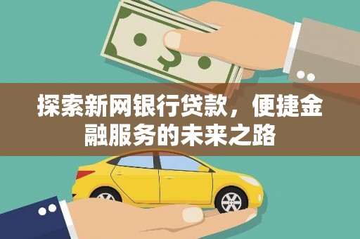 灵宝探索新网银行贷款，便捷金融服务的未来之路