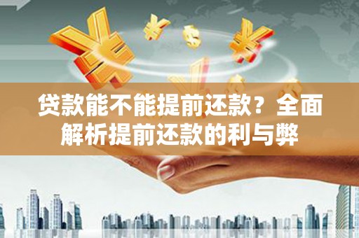 温宿贷款能不能提前还款？全面解析提前还款的利与弊