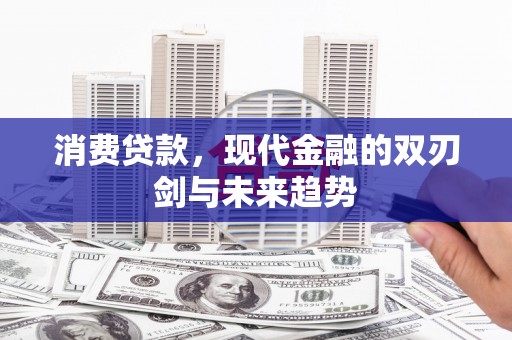 得荣消费贷款，现代金融的双刃剑与未来趋势