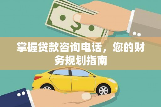 枞阳掌握贷款咨询电话，您的财务规划指南
