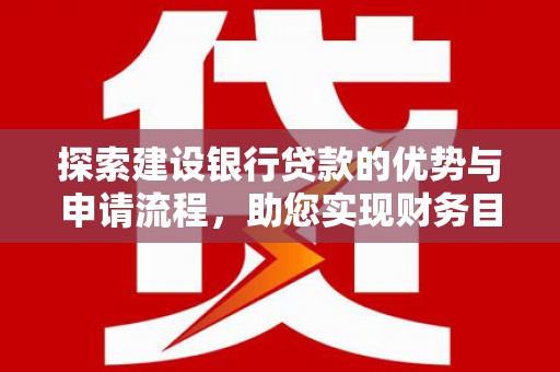 遂川探索建设银行贷款的优势与申请流程，助您实现财务目标