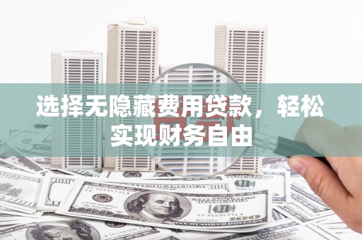 舞钢选择无隐藏费用贷款，轻松实现财务自由