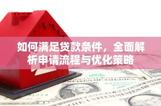 横县如何满足贷款条件，全面解析申请流程与优化策略
