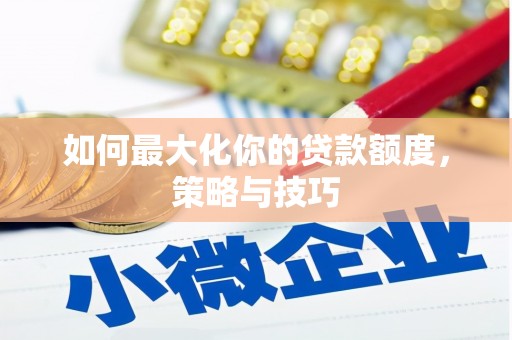 碑林如何最大化你的贷款额度，策略与技巧