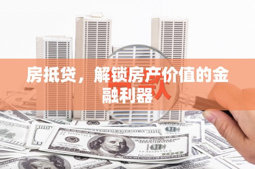 银川房抵贷，解锁房产价值的金融利器