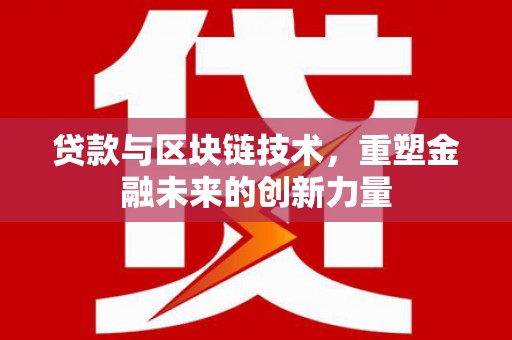文安贷款与区块链技术，重塑金融未来的创新力量
