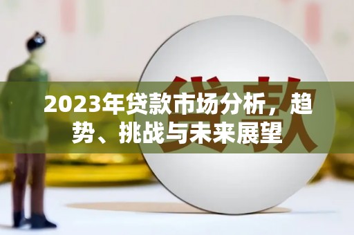 景泰2023年贷款市场分析，趋势、挑战与未来展望