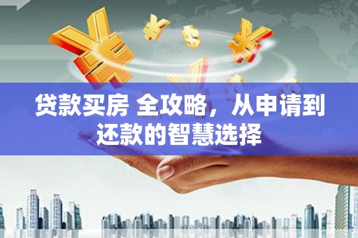 宁陵贷款买房 全攻略，从申请到还款的智慧选择