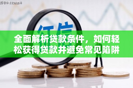 雷州全面解析贷款条件，如何轻松获得贷款并避免常见陷阱
