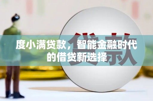 龙崎度小满贷款，智能金融时代的借贷新选择