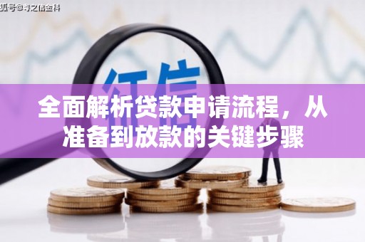 泸溪全面解析贷款申请流程，从准备到放款的关键步骤