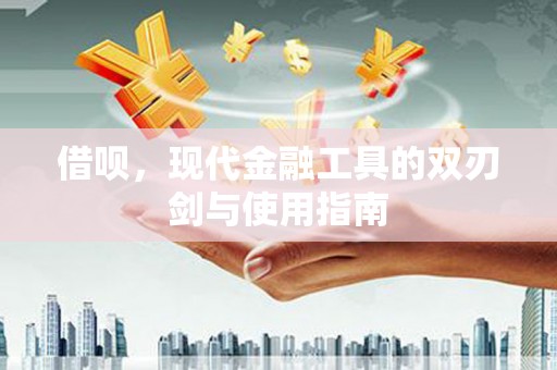 福州借呗，现代金融工具的双刃剑与使用指南