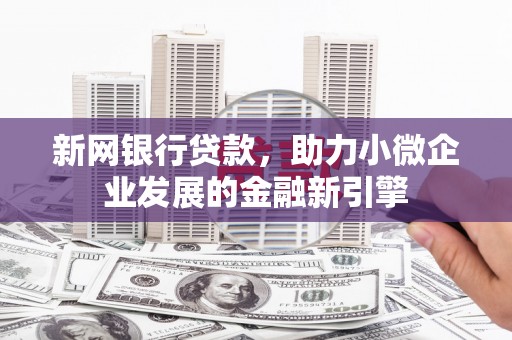 哈尔滨新网银行贷款，助力小微企业发展的金融新引擎