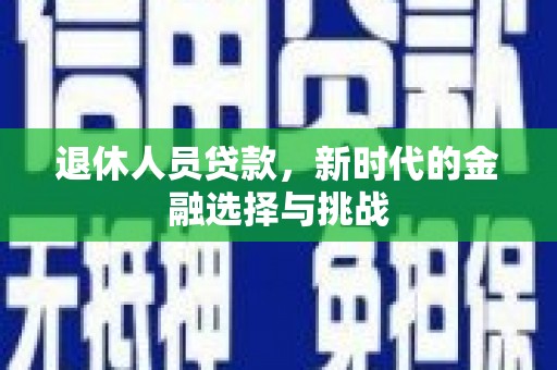 南屯退休人员贷款，新时代的金融选择与挑战