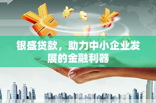 江城银盛贷款，助力中小企业发展的金融利器