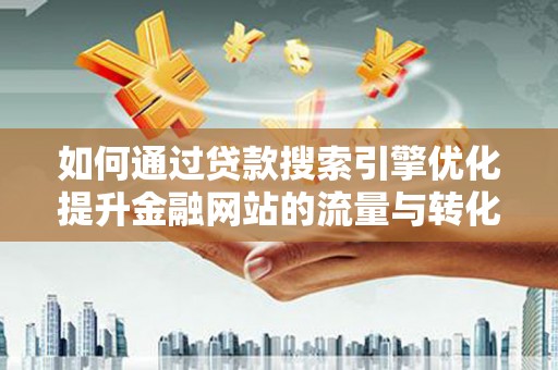 红原如何通过贷款搜索引擎优化提升金融网站的流量与转化率