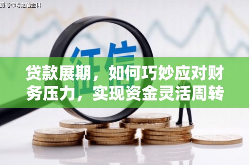 霍林郭勒贷款展期，如何巧妙应对财务压力，实现资金灵活周转