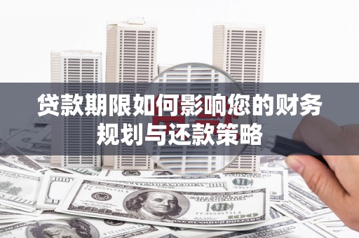 顺平贷款期限如何影响您的财务规划与还款策略