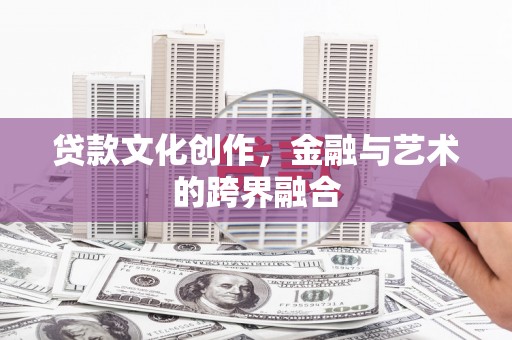 扎赉特旗贷款文化创作，金融与艺术的跨界融合