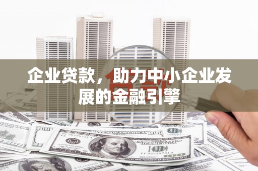 金塔企业贷款，助力中小企业发展的金融引擎