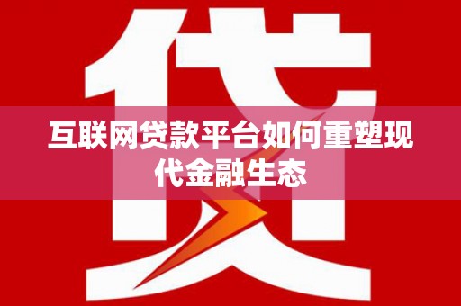 祁县互联网贷款平台如何重塑现代金融生态