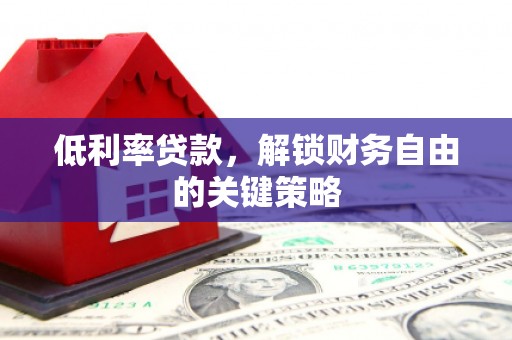 全州低利率贷款，解锁财务自由的关键策略