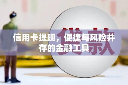 马尔康信用卡提现，便捷与风险并存的金融工具
